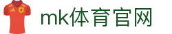 MK(体育科技有限公司)体育·官方网站"